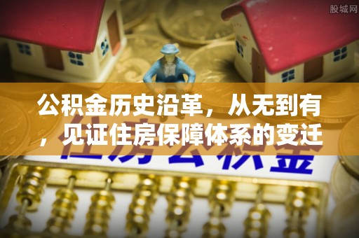 平昌公积金历史沿革，从无到有，见证住房保障体系的变迁