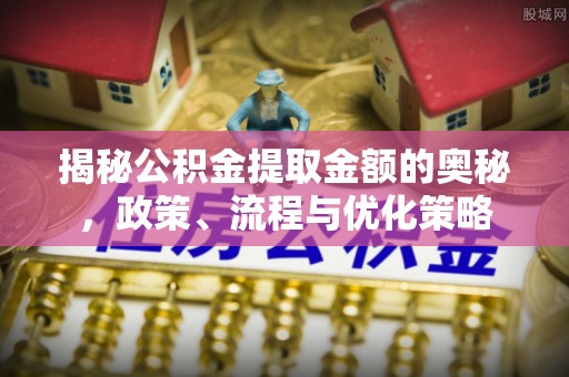 平昌揭秘公积金提取金额的奥秘，政策、流程与优化策略