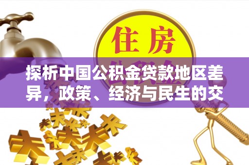 平昌探析中国公积金贷款地区差异，政策、经济与民生的交织影响