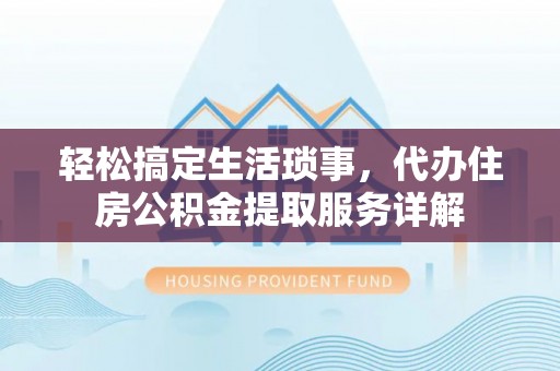 平昌轻松搞定生活琐事，代办住房公积金提取服务详解