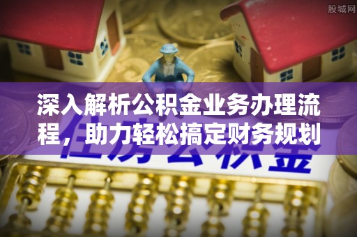 平昌深入解析公积金业务办理流程，助力轻松搞定财务规划