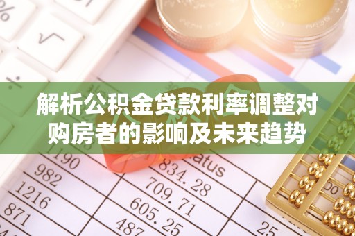 平昌解析公积金贷款利率调整对购房者的影响及未来趋势