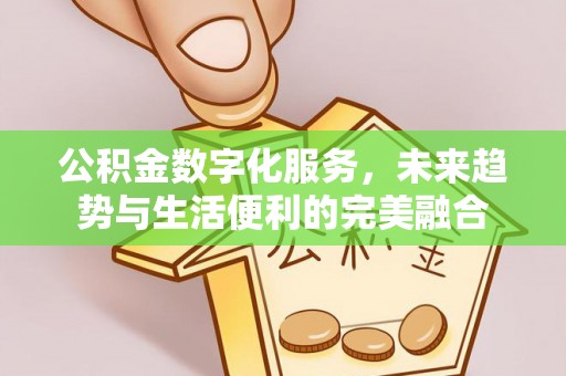 平昌公积金数字化服务，未来趋势与生活便利的完美融合
