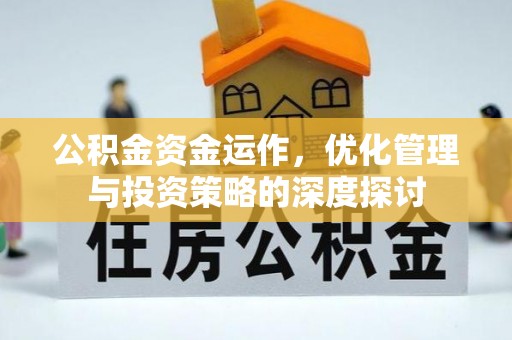 平昌公积金资金运作，优化管理与投资策略的深度探讨