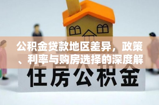 平昌公积金贷款地区差异，政策、利率与购房选择的深度解析