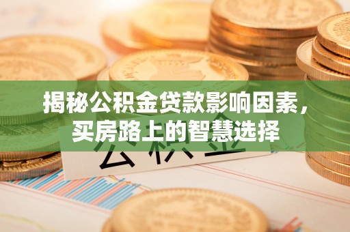 平昌揭秘公积金贷款影响因素，买房路上的智慧选择
