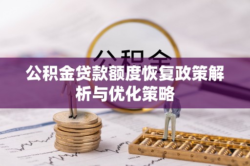 平昌公积金贷款额度恢复政策解析与优化策略