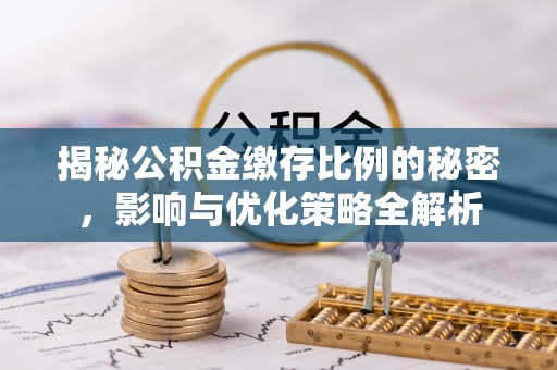 平昌揭秘公积金缴存比例的秘密，影响与优化策略全解析
