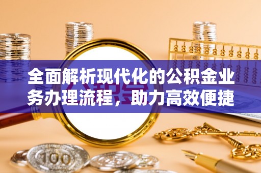 平昌全面解析现代化的公积金业务办理流程，助力高效便捷生活