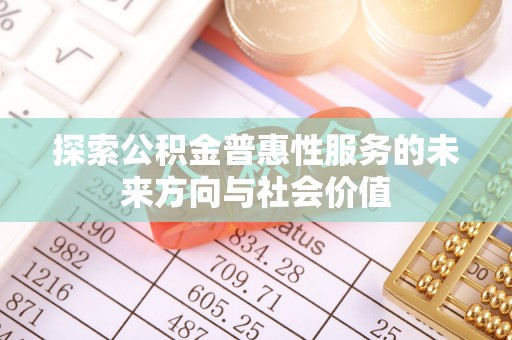 平昌探索公积金普惠性服务的未来方向与社会价值