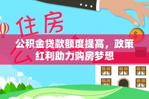 平昌公积金贷款额度提高，政策红利助力购房梦想