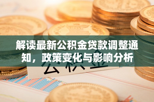 平昌解读最新公积金贷款调整通知，政策变化与影响分析