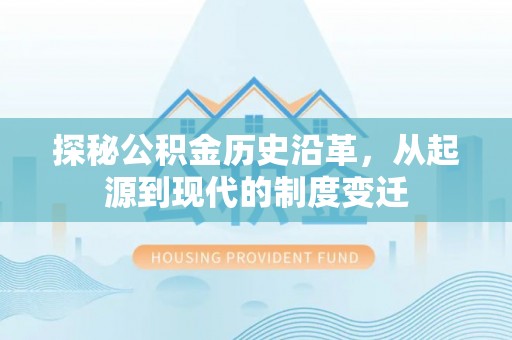 平昌探秘公积金历史沿革，从起源到现代的制度变迁