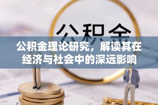 平昌公积金理论研究，解读其在经济与社会中的深远影响