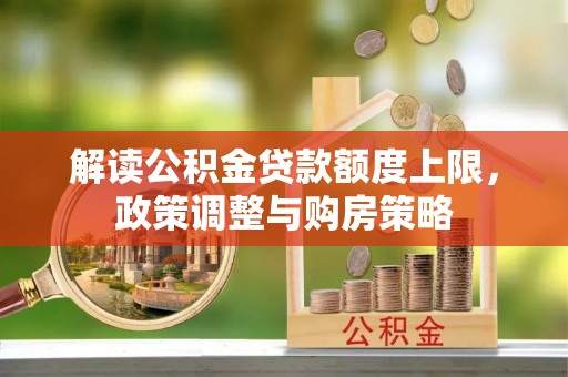 平昌解读公积金贷款额度上限，政策调整与购房策略