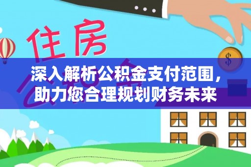 平昌深入解析公积金支付范围，助力您合理规划财务未来