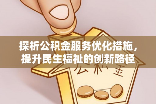 平昌探析公积金服务优化措施，提升民生福祉的创新路径