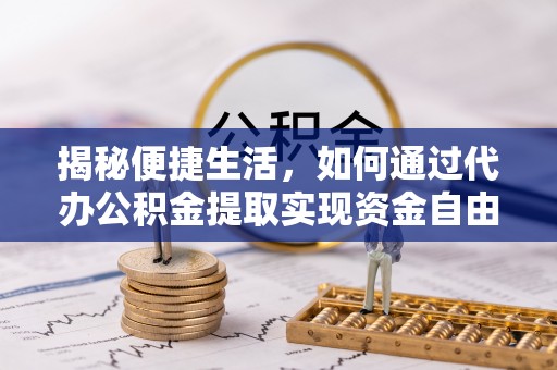 平昌揭秘便捷生活，如何通过代办公积金提取实现资金自由