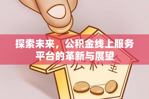 平昌探索未来，公积金线上服务平台的革新与展望