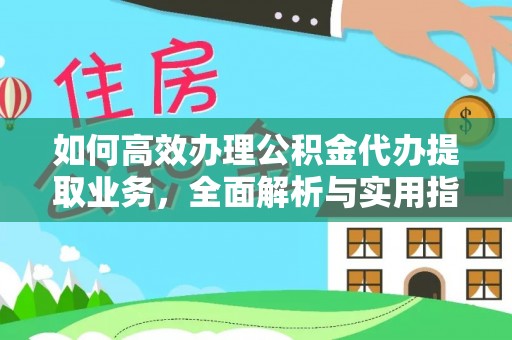 平昌如何高效办理公积金代办提取业务，全面解析与实用指南