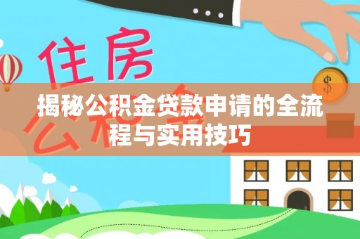 平昌揭秘公积金贷款申请的全流程与实用技巧