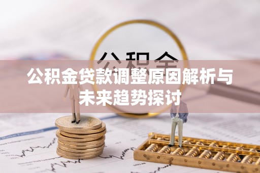 平昌公积金贷款调整原因解析与未来趋势探讨
