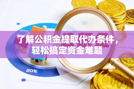 平昌了解公积金提取代办条件，轻松搞定资金难题