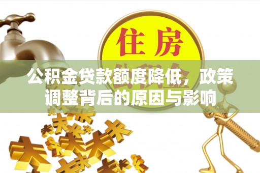 平昌公积金贷款额度降低，政策调整背后的原因与影响