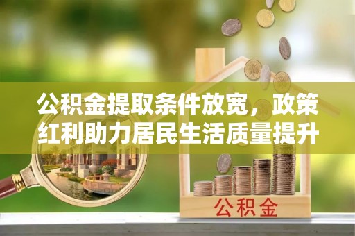 平昌公积金提取条件放宽，政策红利助力居民生活质量提升