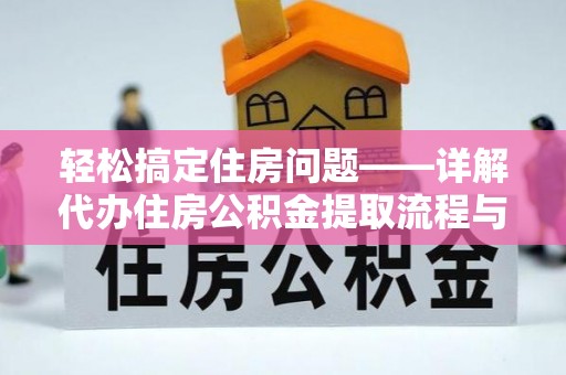 平昌轻松搞定住房问题——详解代办住房公积金提取流程与技巧