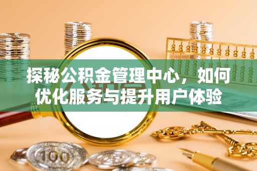 平昌探秘公积金管理中心，如何优化服务与提升用户体验