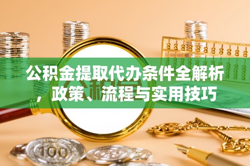 平昌公积金提取代办条件全解析，政策、流程与实用技巧