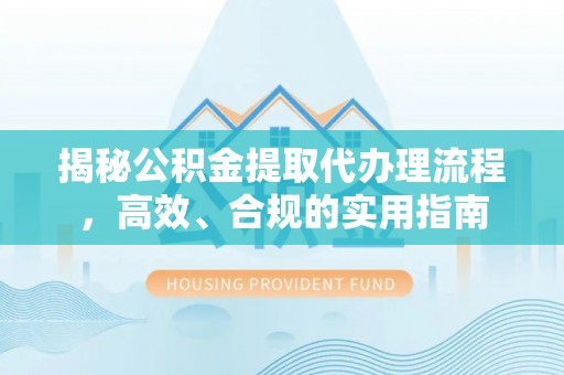 平昌揭秘公积金提取代办理流程，高效、合规的实用指南