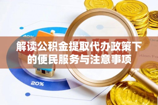 平昌解读公积金提取代办政策下的便民服务与注意事项