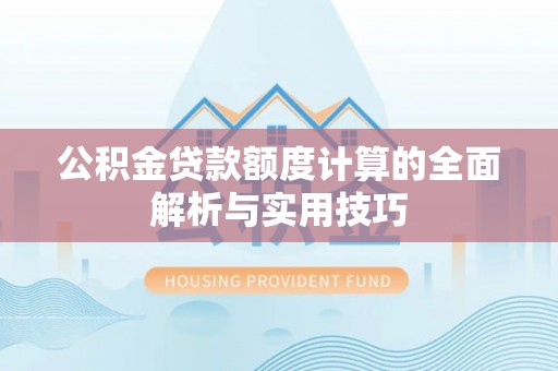 平昌公积金贷款额度计算的全面解析与实用技巧