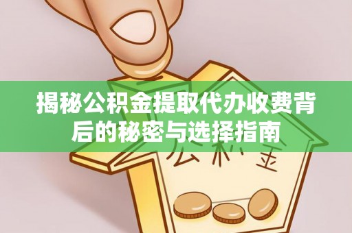 平昌揭秘公积金提取代办收费背后的秘密与选择指南