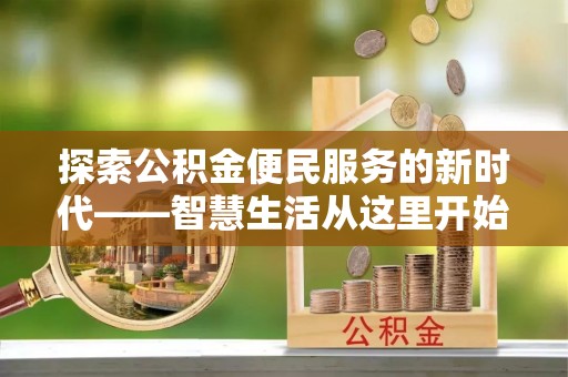 平昌探索公积金便民服务的新时代——智慧生活从这里开始