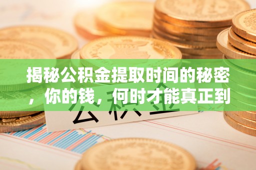 平昌揭秘公积金提取时间的秘密，你的钱，何时才能真正到手？