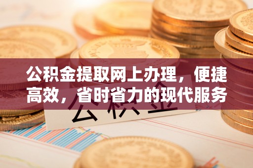 平昌公积金提取网上办理，便捷高效，省时省力的现代服务