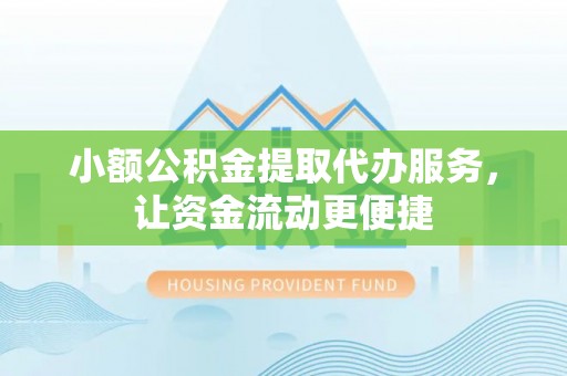 平昌小额公积金提取代办服务，让资金流动更便捷
