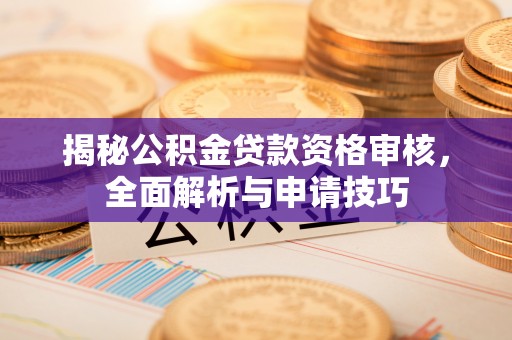 平昌揭秘公积金贷款资格审核，全面解析与申请技巧