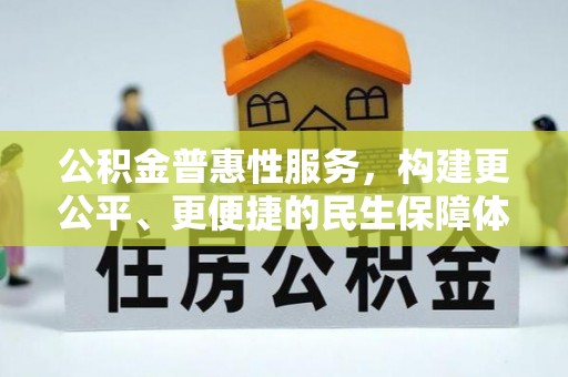 平昌公积金普惠性服务，构建更公平、更便捷的民生保障体系