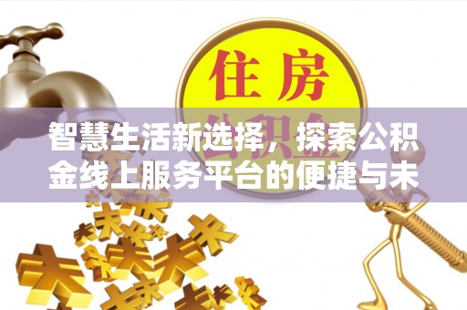 平昌智慧生活新选择，探索公积金线上服务平台的便捷与未来