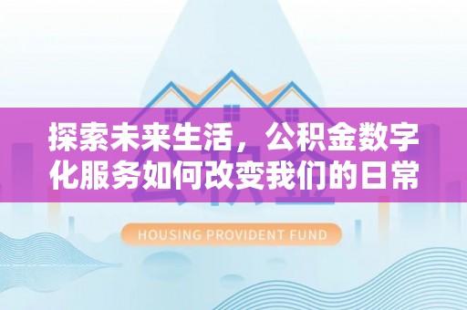 平昌探索未来生活，公积金数字化服务如何改变我们的日常