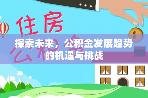 平昌探索未来，公积金发展趋势的机遇与挑战