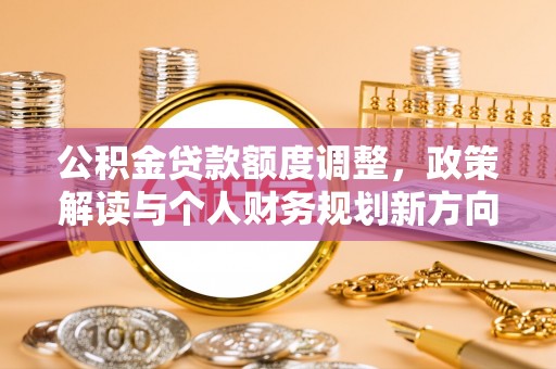 平昌公积金贷款额度调整，政策解读与个人财务规划新方向