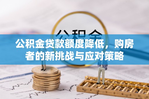 平昌公积金贷款额度降低，购房者的新挑战与应对策略
